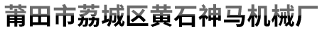 福建省莆田市荔城區(qū)黃石神馬機(jī)械廠(chǎng)